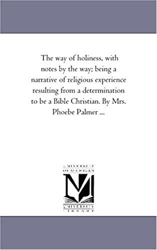The Way Of Holiness, With Notes By The Way; Being A Narrative Of Religious Experience Resulting From A Determination To Be A Bible Christian. By Mrs. Phoebe Palmer ...