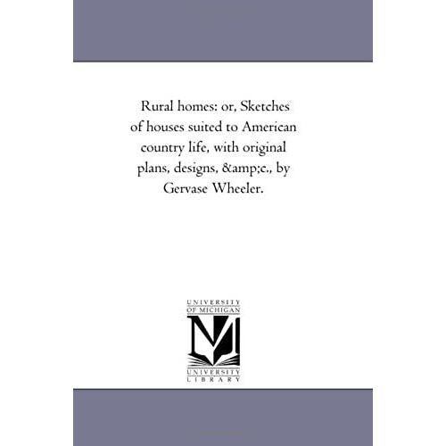 Rural Homes: Or, Sketches Of Houses Suited To American Country Life, With Original Plans, Designs, Andc., By Gervase Wheeler.