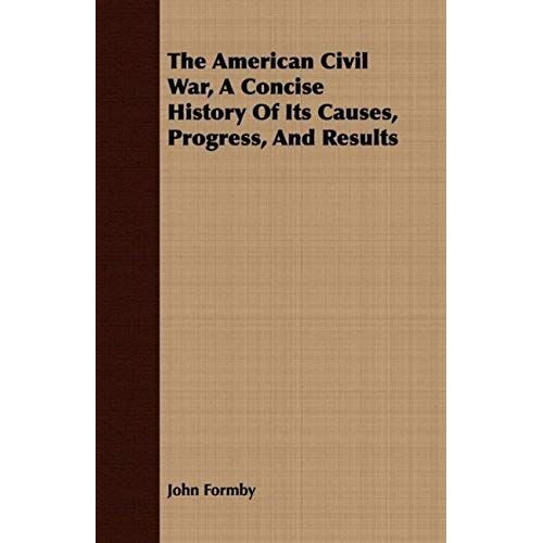 The American Civil War, A Concise History Of Its Causes, Progress, And Results