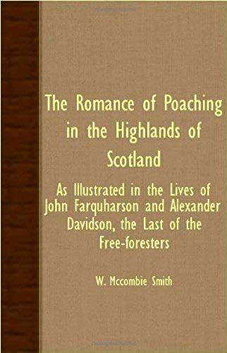 The Romance Of Poaching In The Highlands Of Scotland - As Illustrated In The Lives Of John Farquharson And Alexander Davidson, The Last Of The Free-Foresters