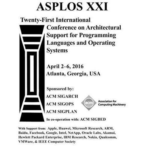 Asplos Xxi 21st Acm International Conference On Architectural Support For Programming Languages And Operating Systems