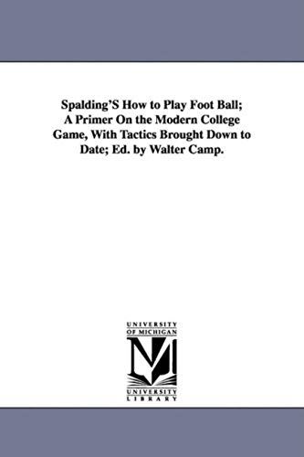 Spalding's How To Play Foot Ball; A Primer On The Modern College Game, With Tactics Brought Down To Date; Ed. By Walter Camp.