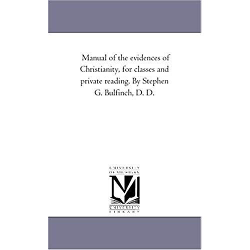 Manual Of The Evidences Of Christianity, For Classes And Private Reading. By Stephen G. Bulfinch, D. D.