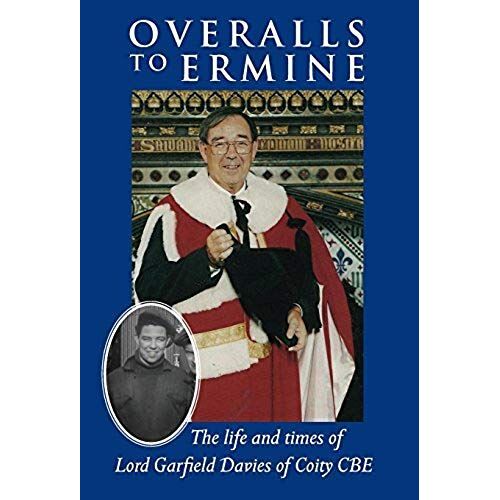 Overalls To Ermine: The Life And Times Of Lord Garfield Davies Of Coity Cbe