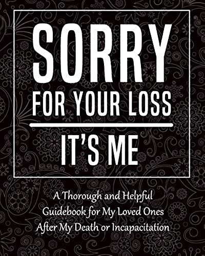 Sorry For Your Loss - It's Me: My Final Thoughts, Wishes, Important Information About My Belongings, Business Affairs And Stubborn Opinions For Those I Leave Behind - I'm Dead Now What Planner