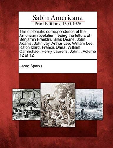 The Diplomatic Correspondence Of The American Revolution: Being The Letters Of Benjamin Franklin, Silas Deane, John Adams, John Jay, Arthur Lee, Willi