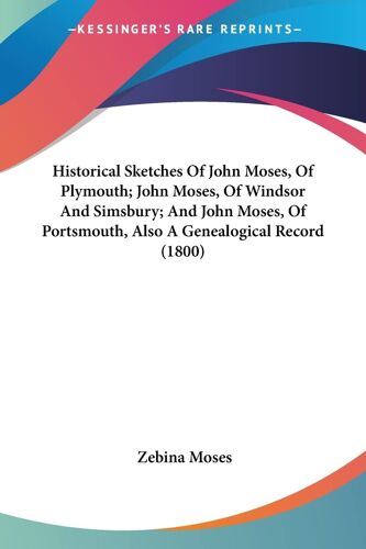 Historical Sketches Of John Moses, Of Plymouth; John Moses, Of Windsor And Simsbury; And John Moses, Of Portsmouth, Also A Genealogical Record (1800)