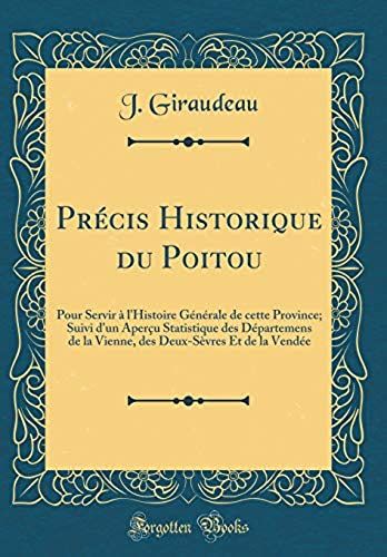 Precis Historique Du Poitou: Pour Servir A L'histoire Generale De Cette Province; Suivi D'un Apercu Statistique Des Departemens De La Vienne, Des Deux-Sevres Et De La Vendee (Classic Reprint)