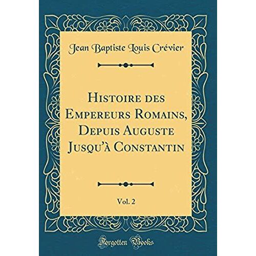 Histoire Des Empereurs Romains, Depuis Auguste Jusqu'a Constantin, Vol. 2 (Classic Reprint)