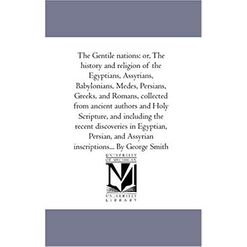 The Gentile Nations: Or, The History And Religion Of The Egyptians, Assyrians, Babylonians, Medes, Persians, Greeks, And Romans, Collected From ... And Assyrian Inscriptions: Forming A C
