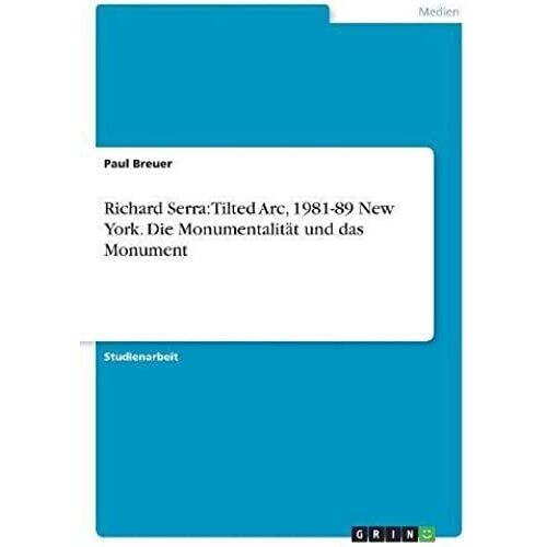 Richard Serra: Tilted Arc, 1981-89 New York. Die Monumentalitã¿T Und Das Monument
