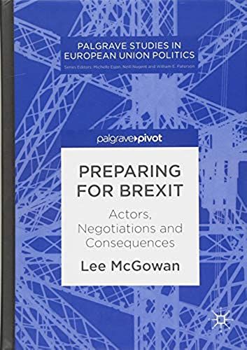Preparing For Brexit: Actors, Negotiations And Consequences (Palgrave Studies In European Union Politics)