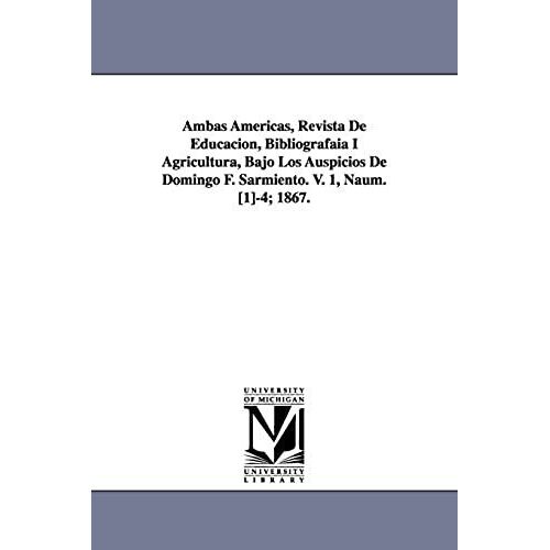 Ambas Americas, Revista De Educacion, Bibliografaia I Agricultura, Bajo Los Auspicios De Domingo F. Sarmiento. V. 1, Naum. [1]-4; 1867.