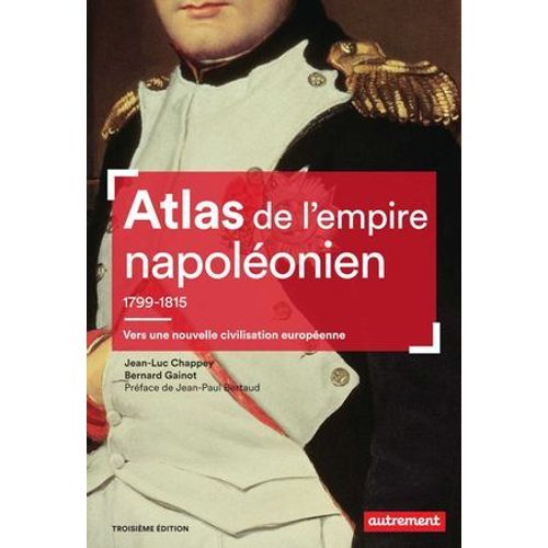 Atlas De L'empire Napoléonien 1799-1815 : Vers Une Nouvelle Civilisation Européenne