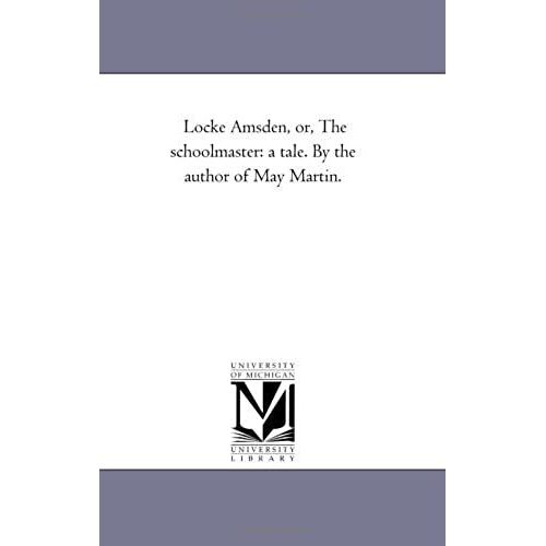 Locke Amsden, Or, The Schoolmaster: A Tale. By The Author Of May Martin.