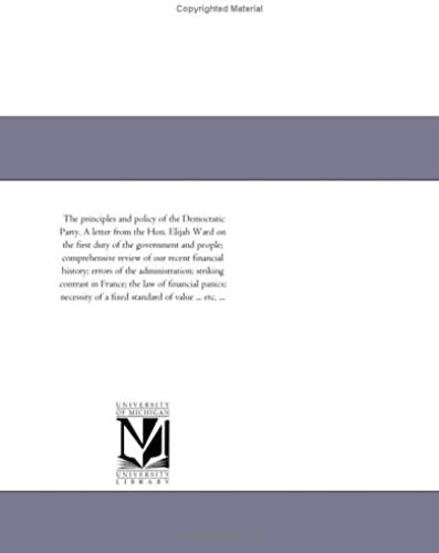 The Principles And Policy Of The Democratic Party. A Letter From The Hon. Elijah Ward On The First Duty Of The Government And People; Comprehensive ... Striking Contrast In France; The Law