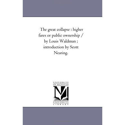 The Great Collapse: Higher Fares Or Public Ownership / By Louis Waldman; Introduction By Scott Nearing.