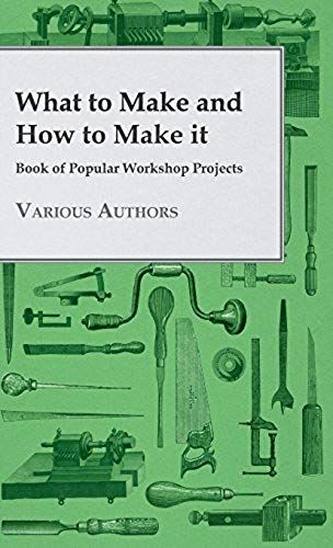 What To Make And How To Make It - Book Of Popular Workshop Projects