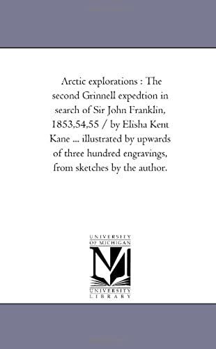 Arctic Explorations: The Second Grinnell Expedition In Search Of Sir John Franklin, 1853,54,55 / By Elisha Kent Kane ... Illustrated By Upwards Of ... From Sketches By The Author. Vol. 1.