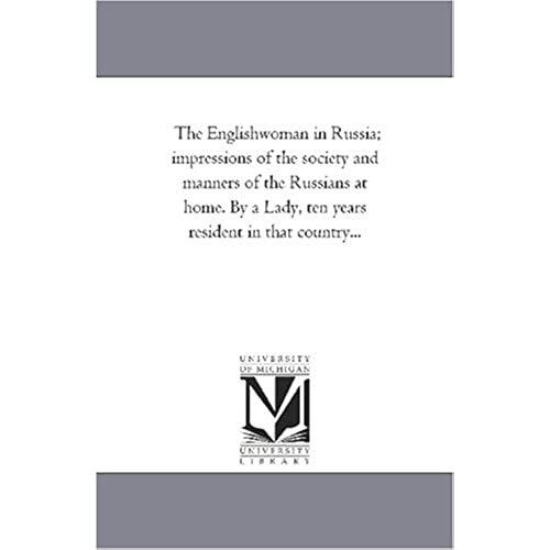 The Englishwoman In Russia; Impressions Of The Society And Manners Of The Russians At Home. By A Lady, Ten Years Resident In That Country...