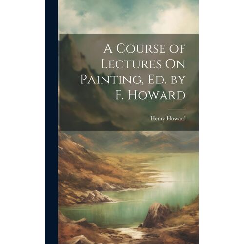 A Course Of Lectures On Painting, Ed. By F. Howard