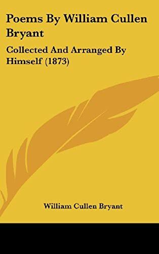 Poems By William Cullen Bryant: Collected And Arranged By Himself (1873)