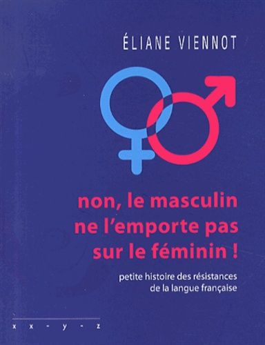 Non, Le Masculin Ne L'emporte Pas Sur Le Féminin ! - Petite Histoire Des Résistances De La Langue Française