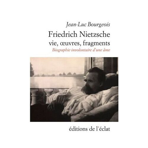 Friedrich Nietzsche. Vie, Oeuvres, Fragments