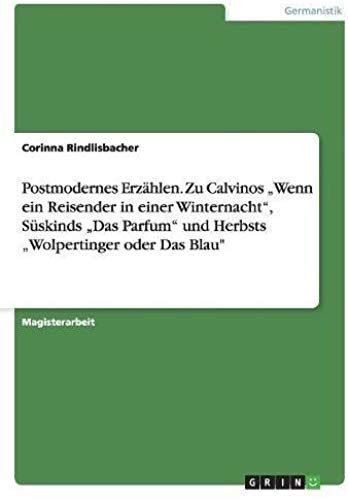 Postmodernes Erzählen. Zu Calvinos "Wenn Ein Reisender In Einer Winternacht", Süskinds "Das Parfum" Und Herbsts "Wolpertinger Oder Das Blau