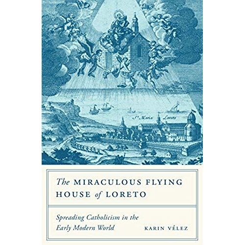The Miraculous Flying House Of Loreto: Spreading Catholicism In The Early Modern World