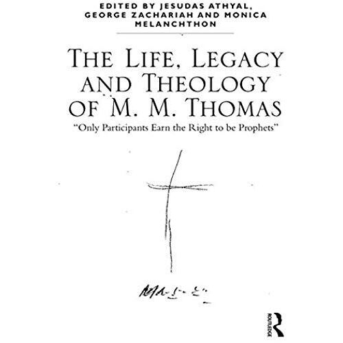 The Life, Legacy And Theology Of M. M. Thomas: 'only Participants Earn The Right To Be Prophets'