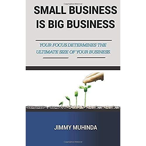 Small Business Is Big Business: Your Focus Determines The Ultimate Size Of Your Business