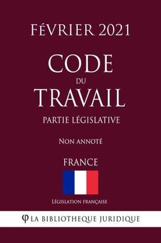 Code Du Travail (Partie Législative) (France) (Février 2021) Non Annoté