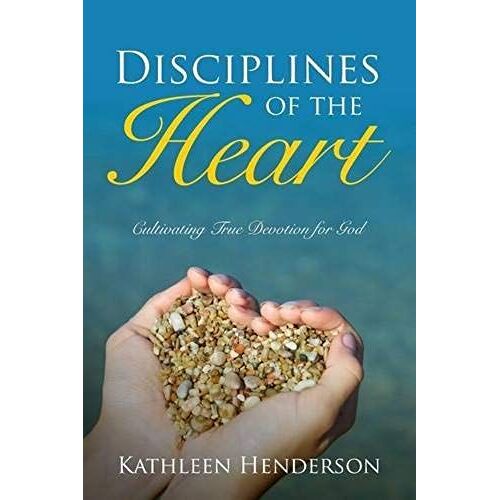 Disciplines Of The Heart - Cultivating True Devotion For God
