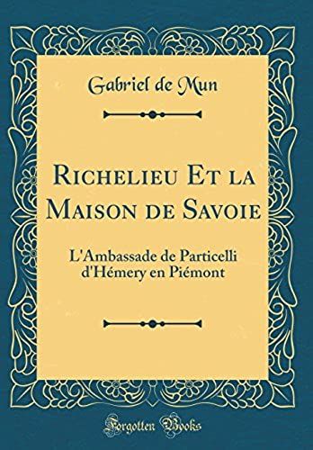 Richelieu Et La Maison De Savoie: L'ambassade De Particelli D'hemery En Piemont (Classic Reprint)