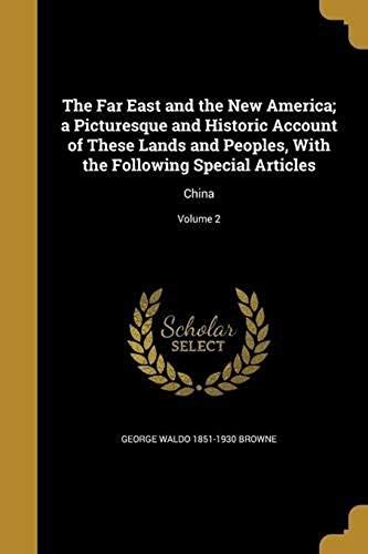 The Far East And The New America; A Picturesque And Historic Account Of These Lands And Peoples, With The Following Special Articles: China; Volume 2