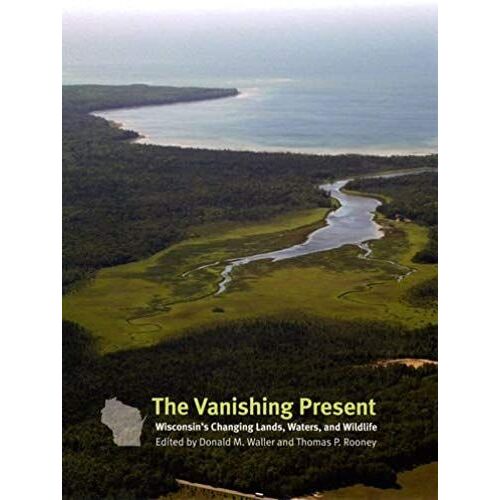 The Vanishing Present: Wisconsin's Changing Lands, Waters, And Wildlife