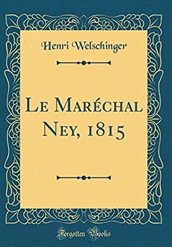 Le Marechal Ney, 1815 (Classic Reprint)
