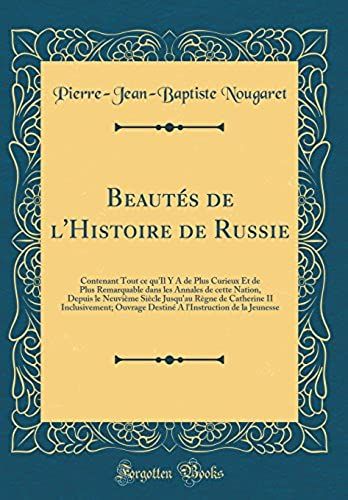 Beautes De L'histoire De Russie: Contenant Tout Ce Qu'il Y A De Plus Curieux Et De Plus Remarquable Dans Les Annales De Cette Nation, Depuis Le ... Ouvrage Destine A L'instruction De La Jeunes