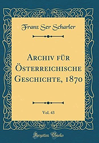 Archiv Fur Oesterreichische Geschichte, 1870, Vol. 43 (Classic Reprint)