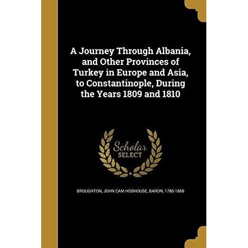 A Journey Through Albania, And Other Provinces Of Turkey In Europe And Asia, To Constantinople, During The Years 1809 And 1810