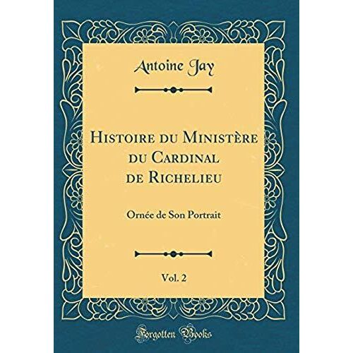 Histoire Du Ministere Du Cardinal De Richelieu, Vol. 2: Ornee De Son Portrait (Classic Reprint)