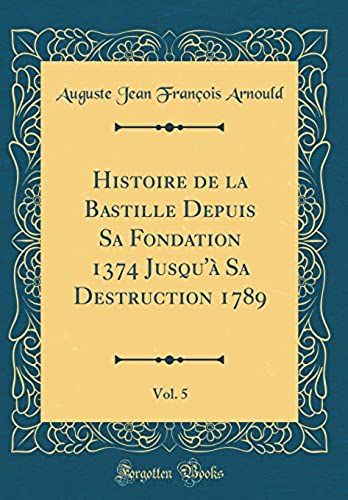 Histoire De La Bastille Depuis Sa Fondation 1374 Jusqu'a Sa Destruction 1789, Vol. 5 (Classic Reprint)