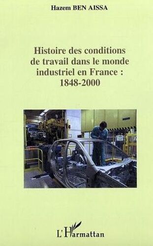 Histoire Des Conditions De Travail Dans Le Monde Industriel En France : 1848-2000