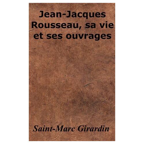 Jean-Jacques Rousseau, Sa Vie Et Ses Ouvrages