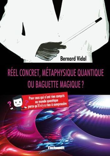 Réel Concret, Métaphysique Quantique Ou Baguette Magique ? Pour Ceux Qui N'ont Rien Compris Au Monde Quantique Parce Qu'il N'y A Rien À Comprendre