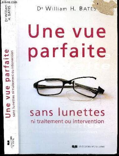 Une Vue Parfaite Sans Lunettes Ni Traitement Ou Intervention - 7e Edition - Qui Peut En Beneficier, Combien De Temps Cela Prend Il, Le Dr Bates Et L Ophtalmologie Classique, Resume Des Principes De La Technique, Meilleures Conditions Pour Progresser, ...