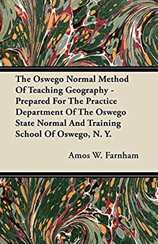 The Oswego Normal Method Of Teaching Geography - Prepared For The Practice Department Of The Oswego State Normal And Training School Of Oswego, N. Y.