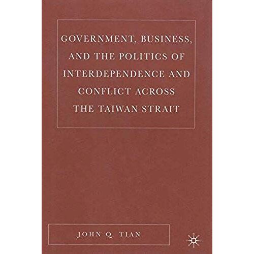 Government, Business, And The Politics Of Interdependence And Conflict Across The Taiwan Strait