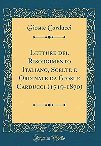 Letture Del Risorgimento Italiano, Scelte E Ordinate Da Giosue Carducci (1719-1870) (Classic Reprint)